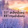 Set Intentions Not resolutions